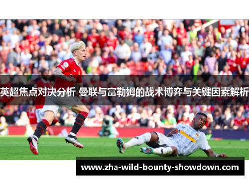 英超焦点对决分析 曼联与富勒姆的战术博弈与关键因素解析 英超焦点对决分析 曼联与富勒姆的战术博弈与关键因素解析