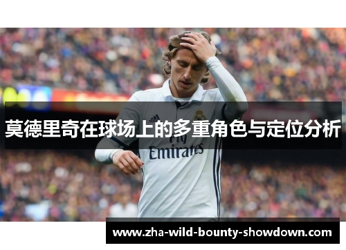 莫德里奇在球场上的多重角色与定位分析
