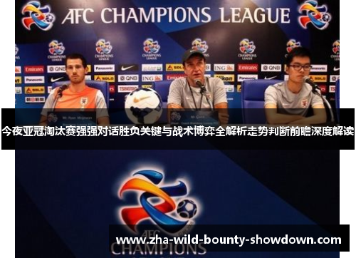 今夜亚冠淘汰赛强强对话胜负关键与战术博弈全解析走势判断前瞻深度解读 今夜亚冠淘汰赛强强对话胜负关键与战术博弈全解析走势判断前瞻深度解读