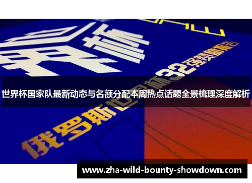 世界杯国家队最新动态与名额分配本周热点话题全景梳理深度解析 世界杯国家队最新动态与名额分配本周热点话题全景梳理深度解析