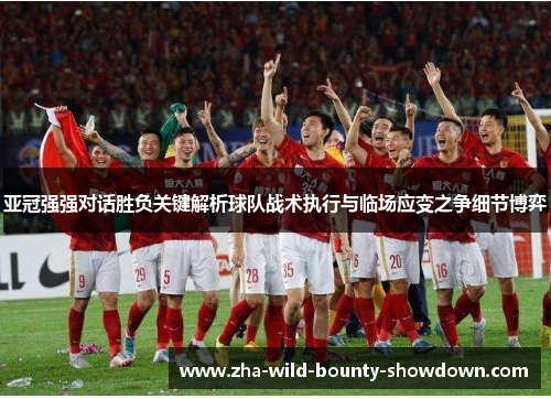 亚冠强强对话胜负关键解析球队战术执行与临场应变之争细节博弈