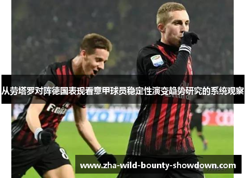 从劳塔罗对阵德国表现看意甲球员稳定性演变趋势研究的系统观察
