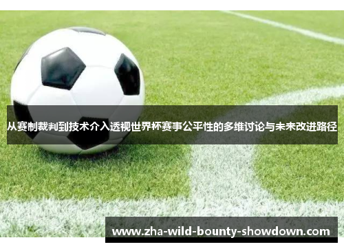 从赛制裁判到技术介入透视世界杯赛事公平性的多维讨论与未来改进路径 从赛制裁判到技术介入透视世界杯赛事公平性的多维讨论与未来改进路径