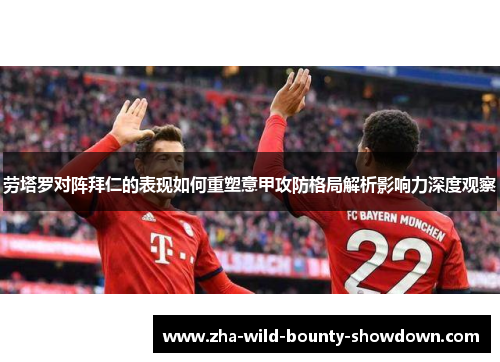 劳塔罗对阵拜仁的表现如何重塑意甲攻防格局解析影响力深度观察 劳塔罗对阵拜仁的表现如何重塑意甲攻防格局解析影响力深度观察