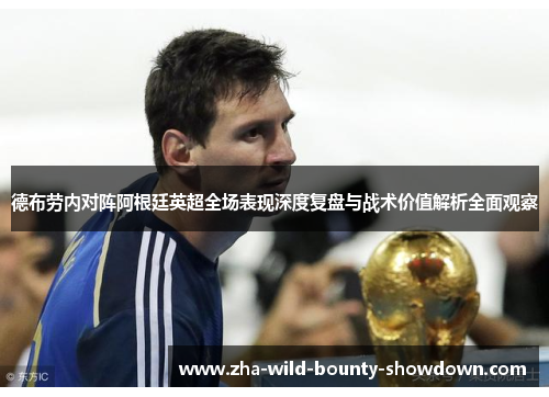 德布劳内对阵阿根廷英超全场表现深度复盘与战术价值解析全面观察