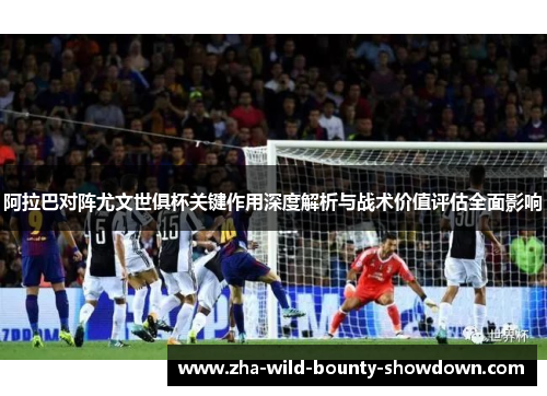 阿拉巴对阵尤文世俱杯关键作用深度解析与战术价值评估全面影响