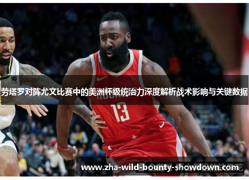 劳塔罗对阵尤文比赛中的美洲杯级统治力深度解析战术影响与关键数据