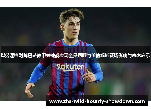 以努涅斯对阵巴萨德甲关键战表现全景回顾与价值解析赛场影响与未来启示