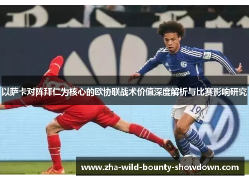 以萨卡对阵拜仁为核心的欧协联战术价值深度解析与比赛影响研究