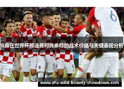 B席在世界杯预选赛对阵多特的战术价值与关键表现分析