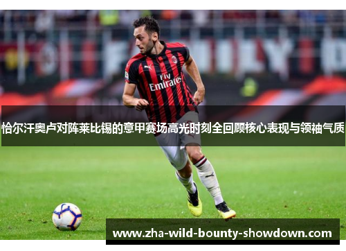 恰尔汗奥卢对阵莱比锡的意甲赛场高光时刻全回顾核心表现与领袖气质 恰尔汗奥卢对阵莱比锡的意甲赛场高光时刻全回顾核心表现与领袖气质
