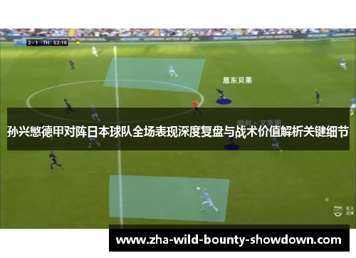孙兴慜德甲对阵日本球队全场表现深度复盘与战术价值解析关键细节 孙兴慜德甲对阵日本球队全场表现深度复盘与战术价值解析关键细节