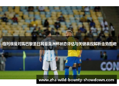 格列兹曼对阵巴黎圣日耳曼美洲杯状态评估与关键表现解析走势前瞻