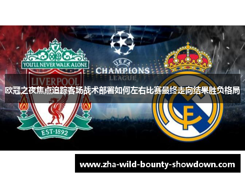 欧冠之夜焦点追踪客场战术部署如何左右比赛最终走向结果胜负格局 欧冠之夜焦点追踪客场战术部署如何左右比赛最终走向结果胜负格局