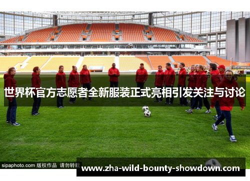 世界杯官方志愿者全新服装正式亮相引发关注与讨论 世界杯官方志愿者全新服装正式亮相引发关注与讨论