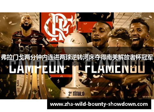 弗拉门戈两分钟内连进两球逆转河床夺得南美解放者杯冠军