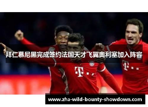 拜仁慕尼黑完成签约法国天才飞翼奥利塞加入阵容