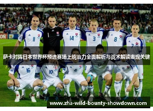萨卡对阵日本世界杯预选赛场上统治力全面解析与战术解读表现关键