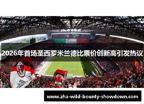 2026年首场圣西罗米兰德比票价创新高引发热议