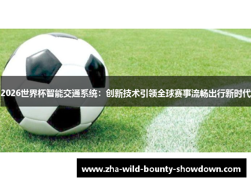 2026世界杯智能交通系统：创新技术引领全球赛事流畅出行新时代