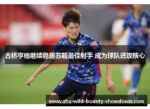 古桥亨梧继续稳居苏超最佳射手 成为球队进攻核心